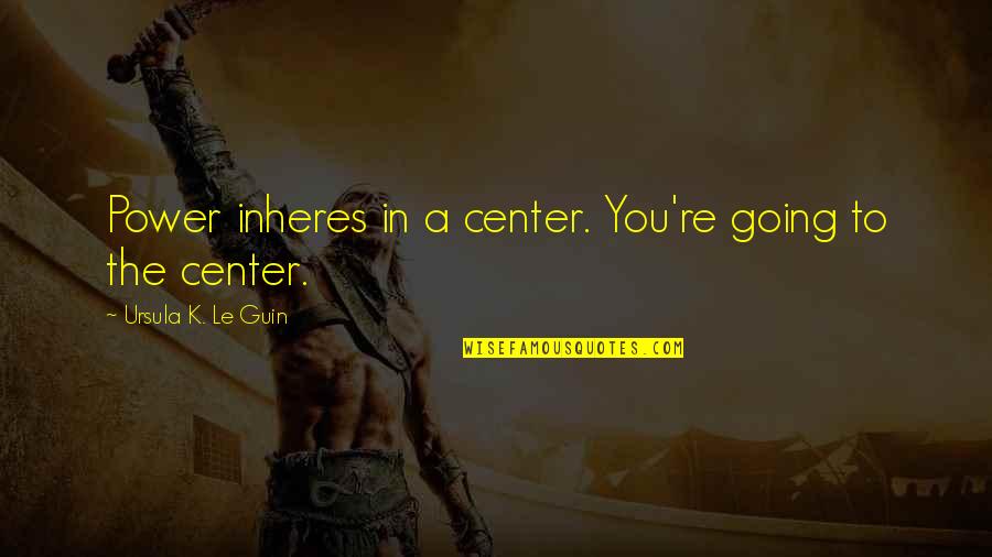 Inheres Quotes By Ursula K. Le Guin: Power inheres in a center. You're going to