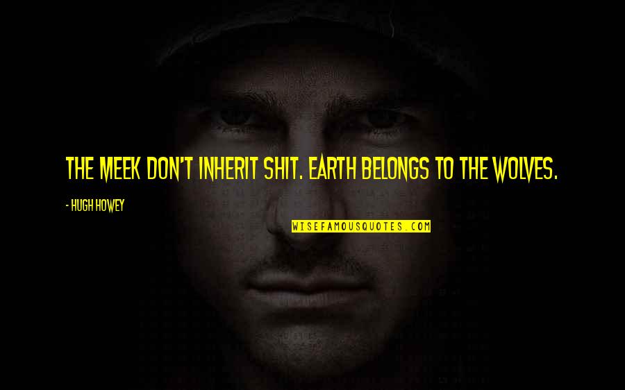 Inherit The Earth Quotes By Hugh Howey: The meek don't inherit shit. Earth belongs to