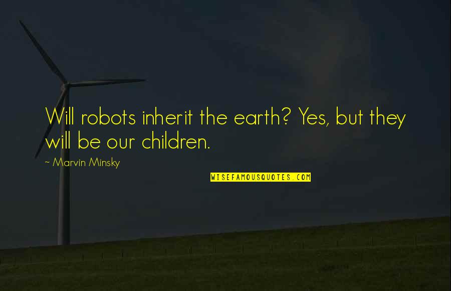 Inherit The Earth Quotes By Marvin Minsky: Will robots inherit the earth? Yes, but they
