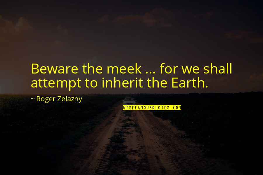 Inherit The Earth Quotes By Roger Zelazny: Beware the meek ... for we shall attempt