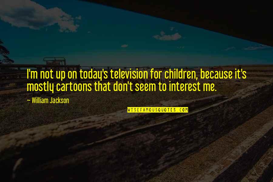 Inheritance Of Loss Important Quotes By William Jackson: I'm not up on today's television for children,
