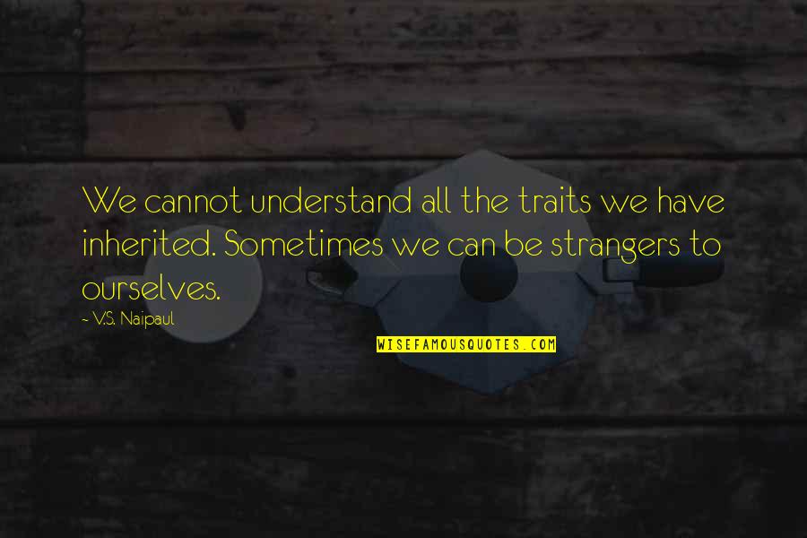 Inherited Traits Quotes By V.S. Naipaul: We cannot understand all the traits we have
