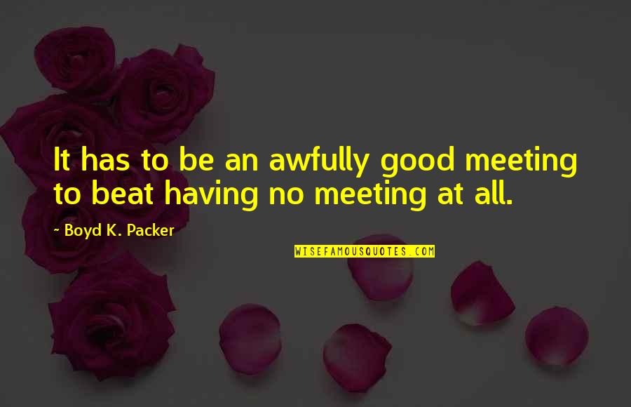 Inheriting Money Quotes By Boyd K. Packer: It has to be an awfully good meeting