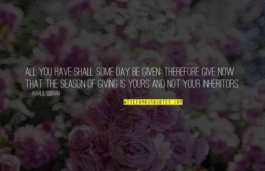 Inheritors Season Quotes By Kahlil Gibran: All you have shall some day be given; Inheritors Season Quotes By Kahlil Gibran: All you have shall some day be given;