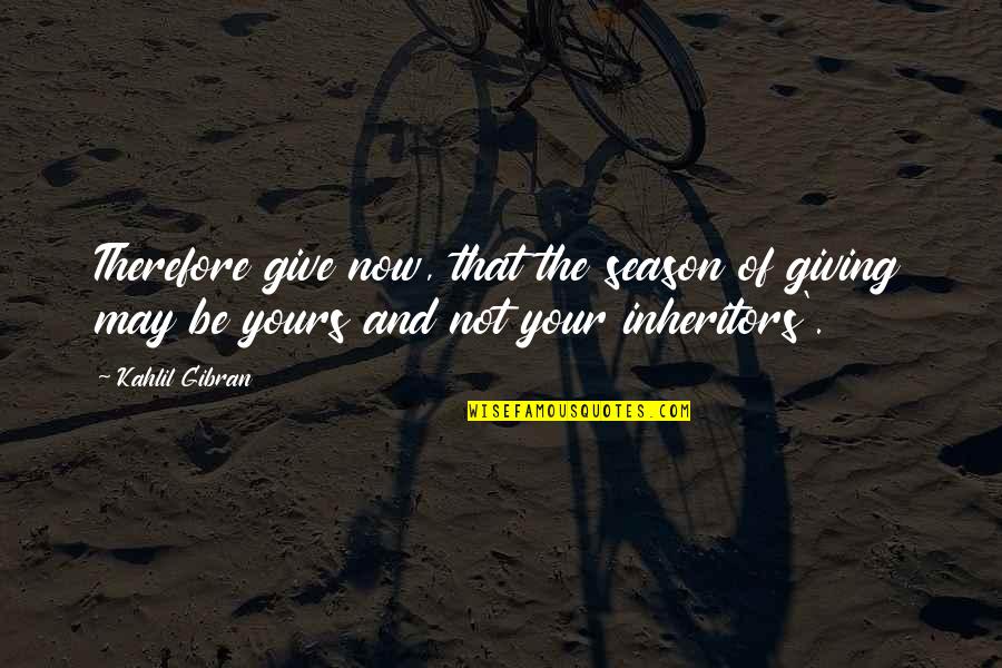 Inheritors Season Quotes By Kahlil Gibran: Therefore give now, that the season of giving Inheritors Season Quotes By Kahlil Gibran: Therefore give now, that the season of giving
