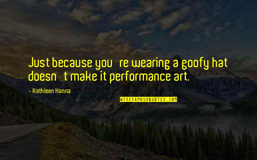 Inhibiting Protein Quotes By Kathleen Hanna: Just because you're wearing a goofy hat doesn't