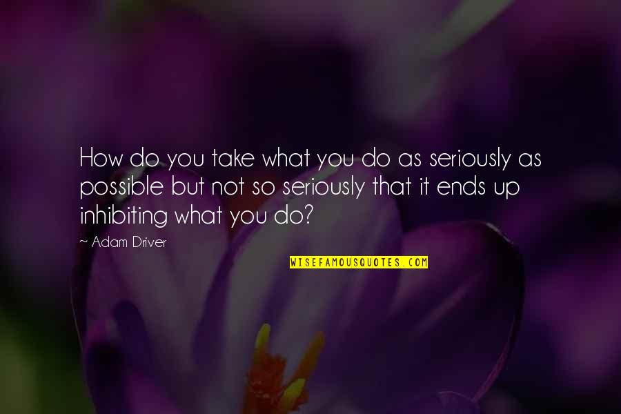 Inhibiting Quotes By Adam Driver: How do you take what you do as Inhibiting Quotes By Adam Driver: How do you take what you do as