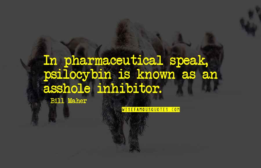 Inhibitor Quotes By Bill Maher: In pharmaceutical speak, psilocybin is known as an