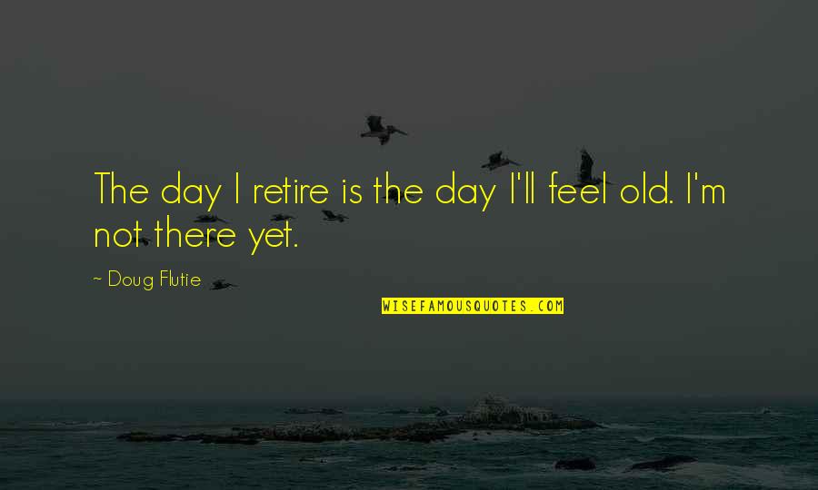 Inhibitors And Inducers Quotes By Doug Flutie: The day I retire is the day I'll