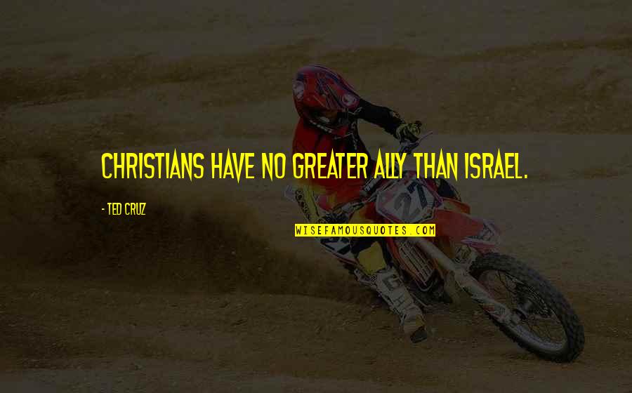 Inhospitably Quotes By Ted Cruz: Christians have no greater ally than Israel.