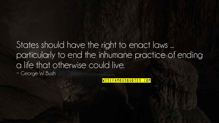 Inhumane Life Quotes By George W. Bush: States should have the right to enact laws