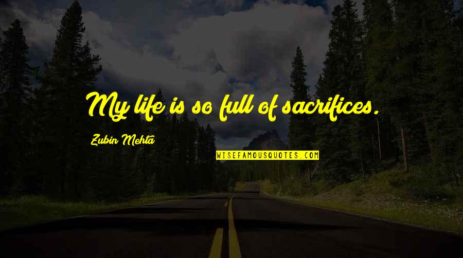 Inhumane Life Quotes By Zubin Mehta: My life is so full of sacrifices.