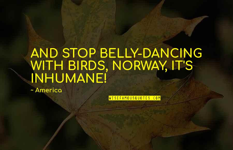 Inhumane Quotes By America: AND STOP BELLY-DANCING WITH BIRDS, NORWAY, IT'S INHUMANE!