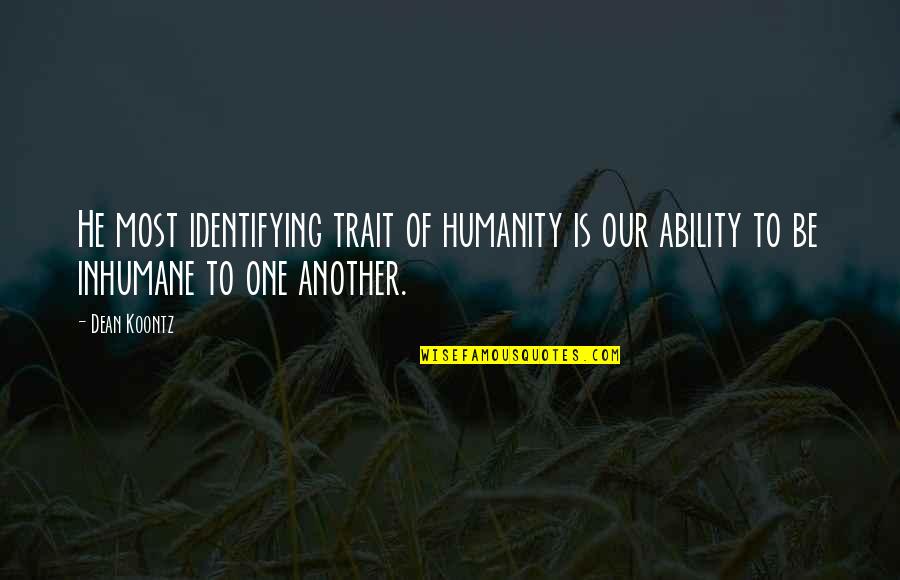 Inhumane Quotes By Dean Koontz: He most identifying trait of humanity is our