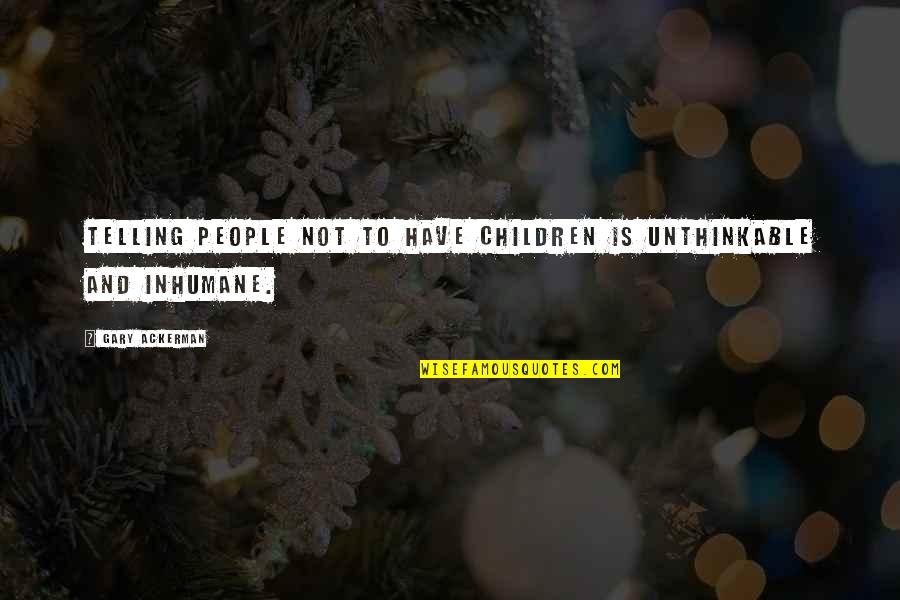 Inhumane Quotes By Gary Ackerman: Telling people not to have children is unthinkable