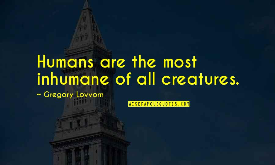 Inhumane Quotes By Gregory Lovvorn: Humans are the most inhumane of all creatures.