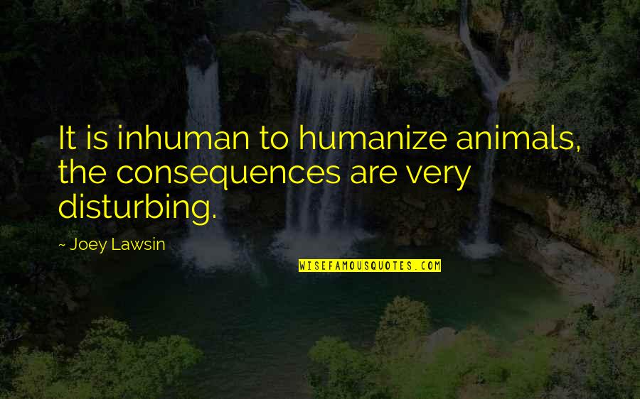 Inhumane Quotes By Joey Lawsin: It is inhuman to humanize animals, the consequences