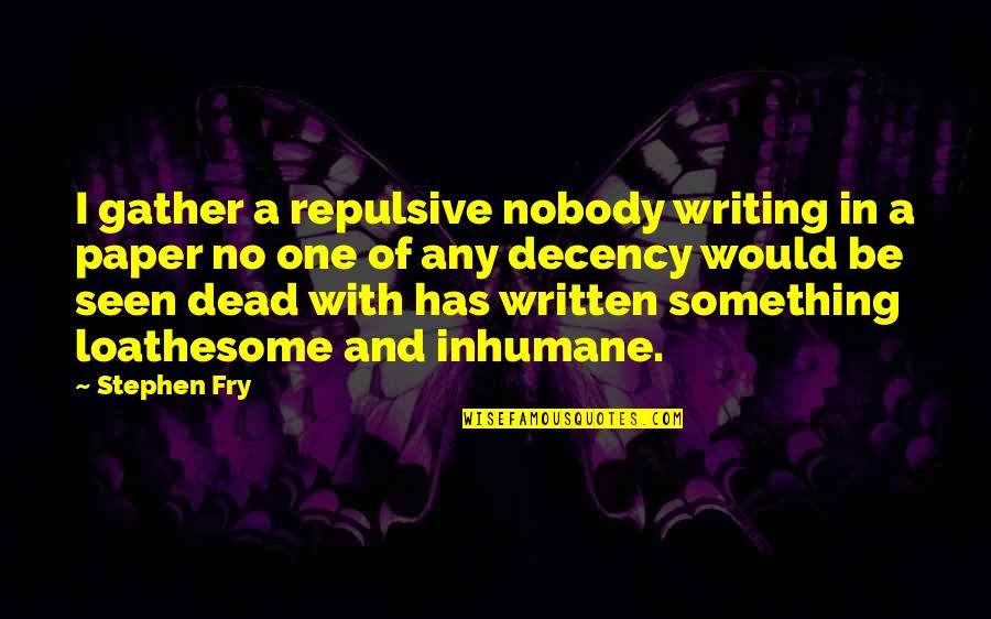 Inhumane Quotes By Stephen Fry: I gather a repulsive nobody writing in a