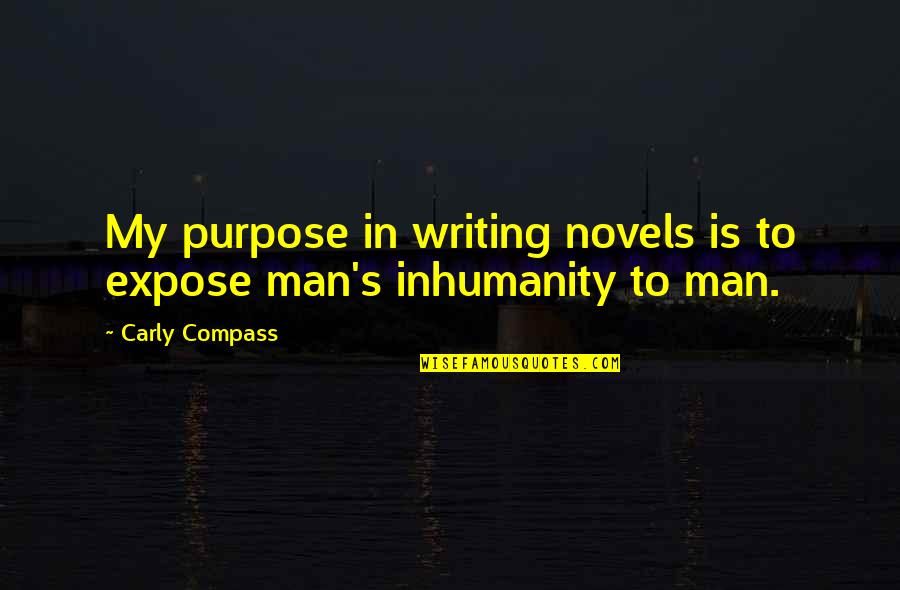 Inhumanity To Man Quotes By Carly Compass: My purpose in writing novels is to expose