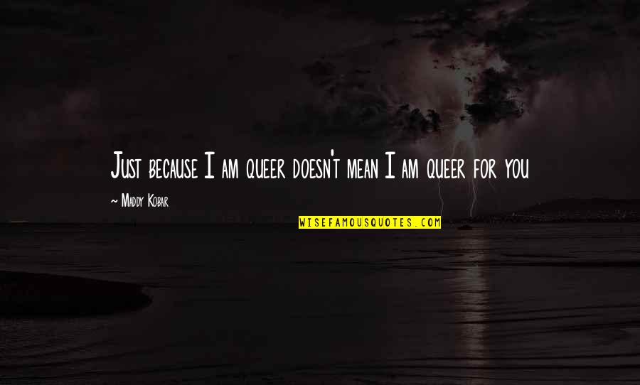 Inhumanity To Man Quotes By Maddy Kobar: Just because I am queer doesn't mean I