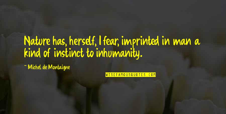 Inhumanity To Man Quotes By Michel De Montaigne: Nature has, herself, I fear, imprinted in man
