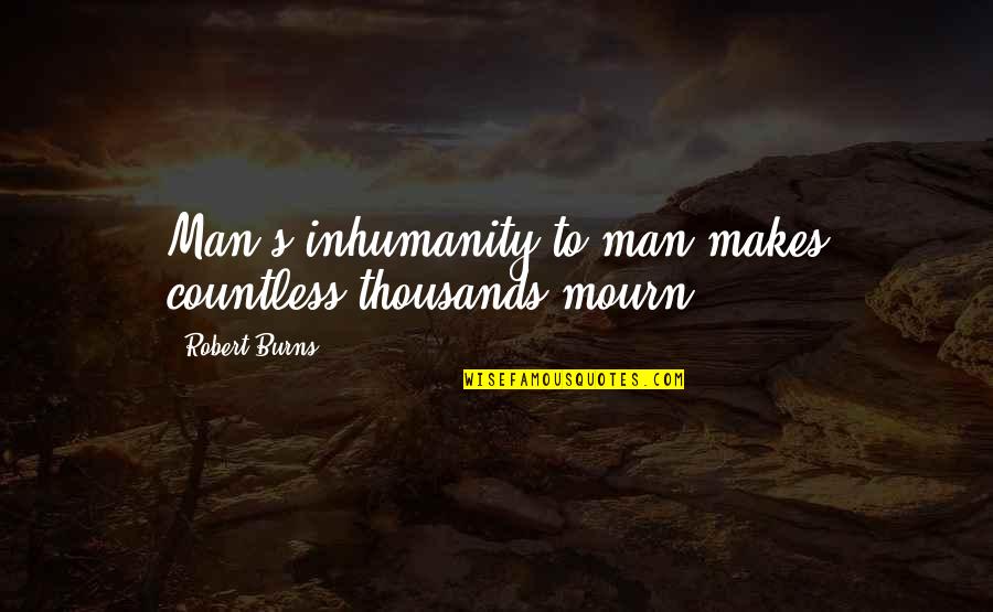Inhumanity To Man Quotes By Robert Burns: Man's inhumanity to man makes countless thousands mourn!