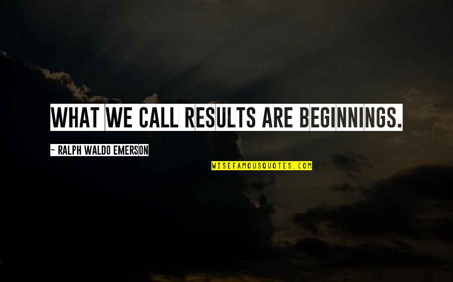 Inhumano Sinonimo Quotes By Ralph Waldo Emerson: What we call results are beginnings.