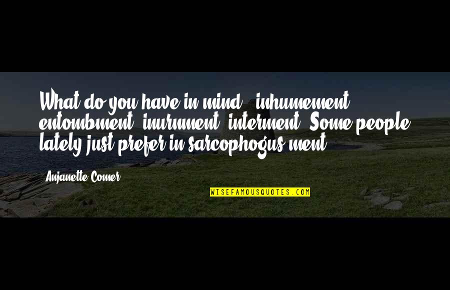 Inhumement Quotes By Anjanette Comer: What do you have in mind - inhumement,