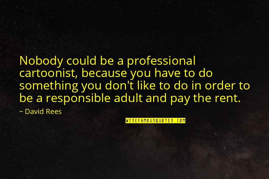 Iniative Quotes By David Rees: Nobody could be a professional cartoonist, because you Iniative Quotes By David Rees: Nobody could be a professional cartoonist, because you