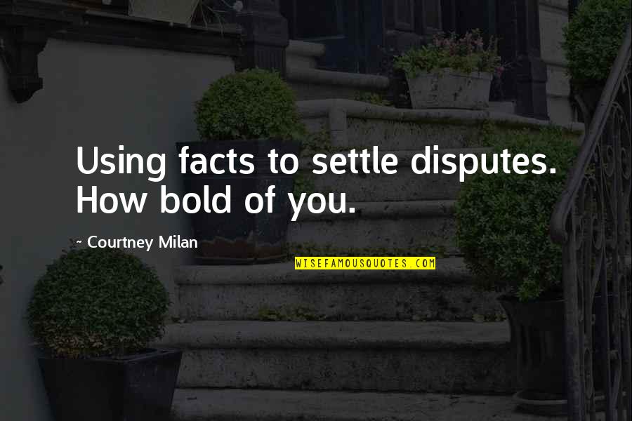 Iniciacion Interactiva Quotes By Courtney Milan: Using facts to settle disputes. How bold of Iniciacion Interactiva Quotes By Courtney Milan: Using facts to settle disputes. How bold of
