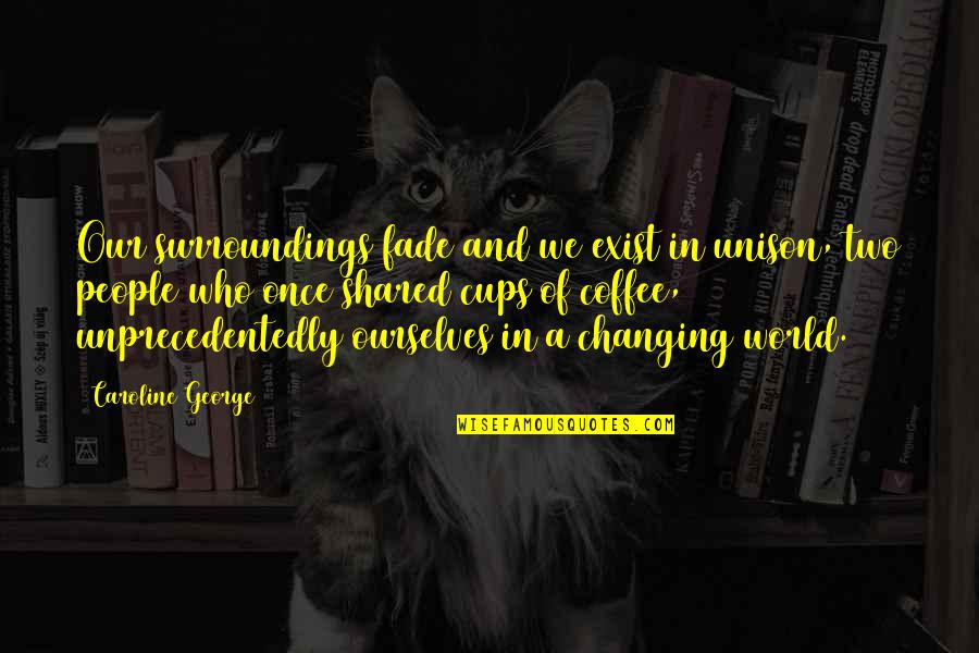 Iniciadores Quotes By Caroline George: Our surroundings fade and we exist in unison,