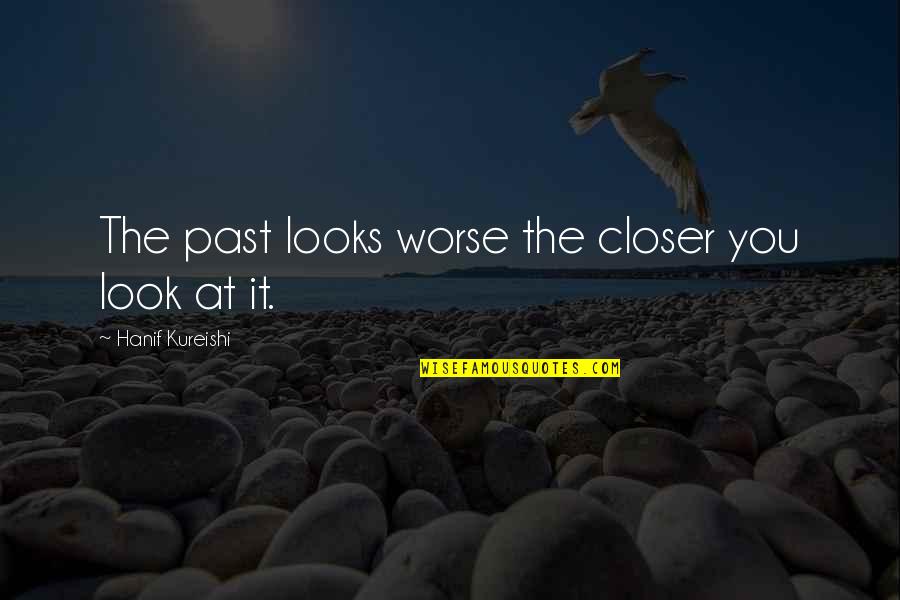 Iniciadores Quotes By Hanif Kureishi: The past looks worse the closer you look
