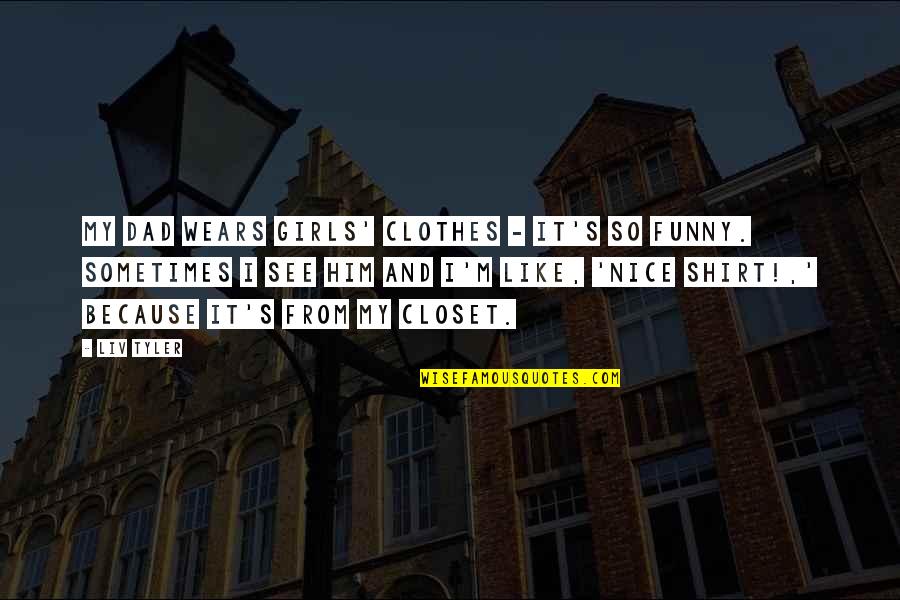 Iniciando Cession Quotes By Liv Tyler: My dad wears girls' clothes - it's so Iniciando Cession Quotes By Liv Tyler: My dad wears girls' clothes - it's so