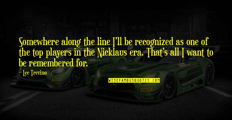 Iniciando Quotes By Lee Trevino: Somewhere along the line I'll be recognized as Iniciando Quotes By Lee Trevino: Somewhere along the line I'll be recognized as
