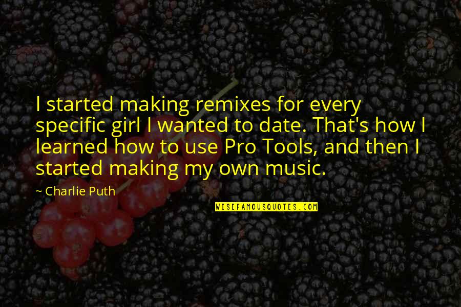 Iniciante Quotes By Charlie Puth: I started making remixes for every specific girl Iniciante Quotes By Charlie Puth: I started making remixes for every specific girl