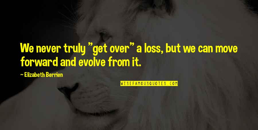 Iniciativas Emprendedoras Quotes By Elizabeth Berrien: We never truly "get over" a loss, but