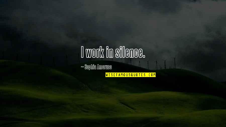 Inicios De Amazon Quotes By Sophia Amoruso: I work in silence. Inicios De Amazon Quotes By Sophia Amoruso: I work in silence.
