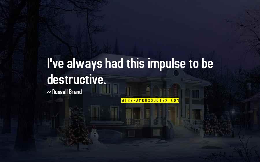 Inignia Quotes By Russell Brand: I've always had this impulse to be destructive. Inignia Quotes By Russell Brand: I've always had this impulse to be destructive.