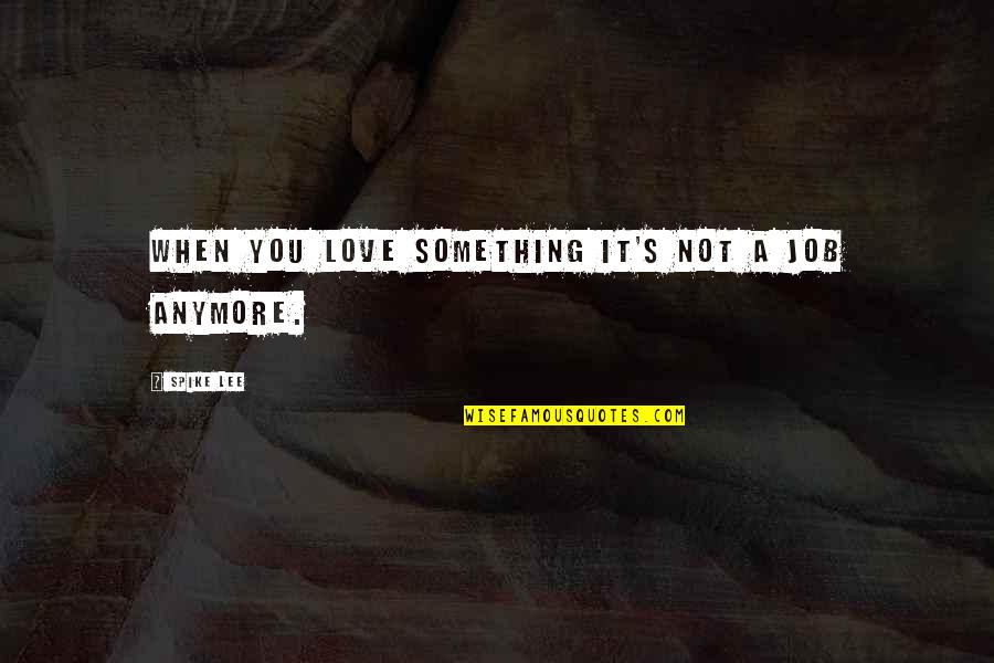 Iniki Hurricane Quotes By Spike Lee: When you love something it's not a job Iniki Hurricane Quotes By Spike Lee: When you love something it's not a job