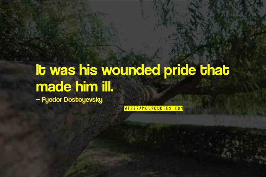 Inilah Akhirnya Quotes By Fyodor Dostoyevsky: It was his wounded pride that made him