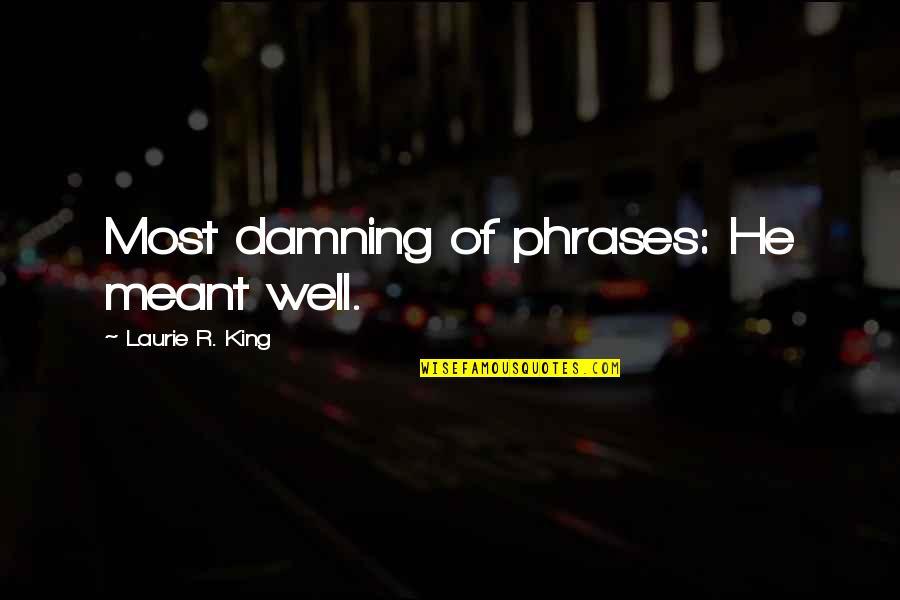 Inilah Atau Quotes By Laurie R. King: Most damning of phrases: He meant well. Inilah Atau Quotes By Laurie R. King: Most damning of phrases: He meant well.