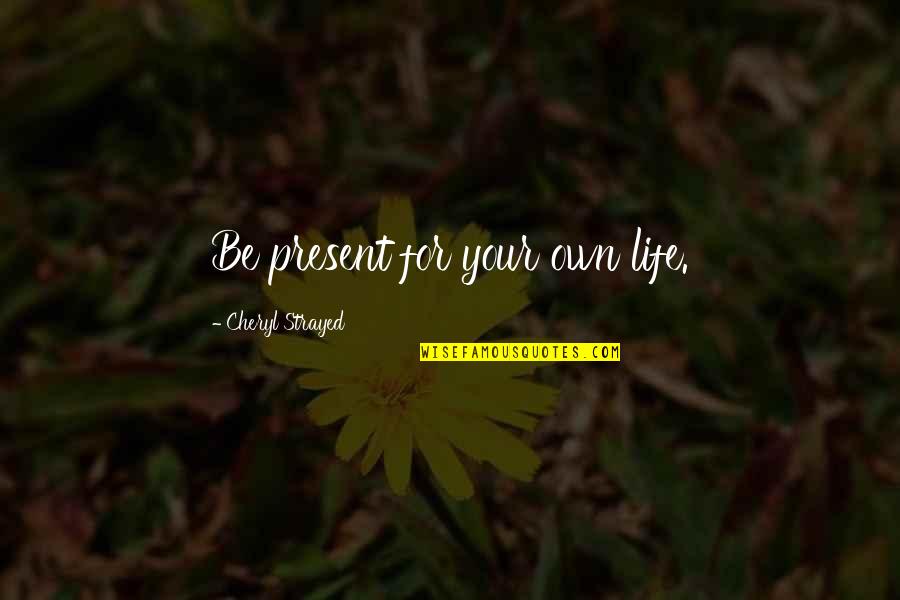 Inimene Keda Quotes By Cheryl Strayed: Be present for your own life.