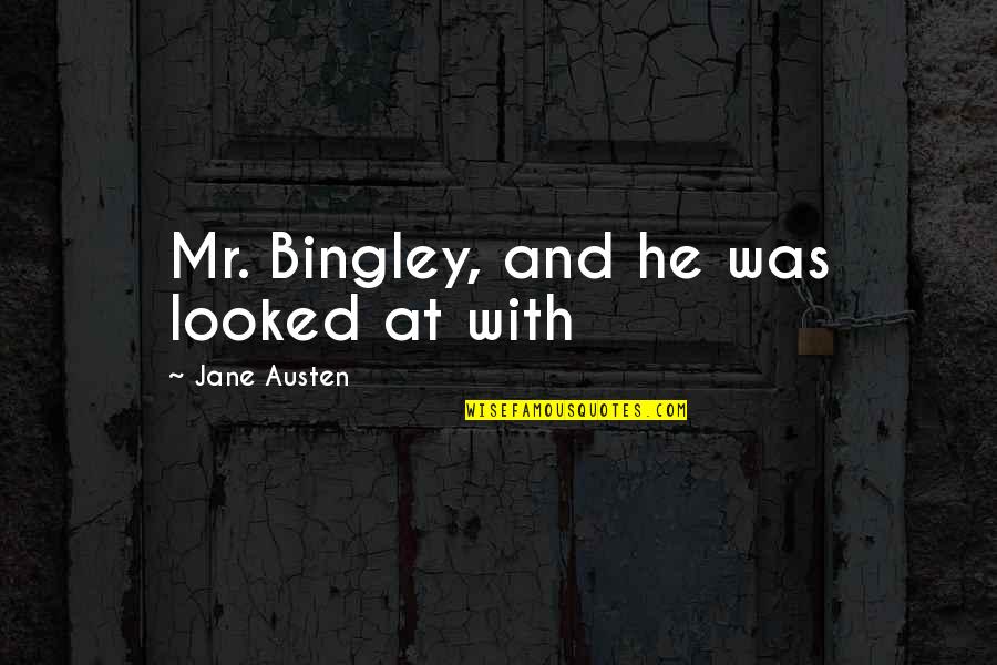Inimioara Rosie Quotes By Jane Austen: Mr. Bingley, and he was looked at with Inimioara Rosie Quotes By Jane Austen: Mr. Bingley, and he was looked at with