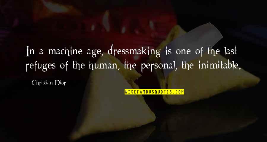 Inimitable Quotes By Christian Dior: In a machine age, dressmaking is one of