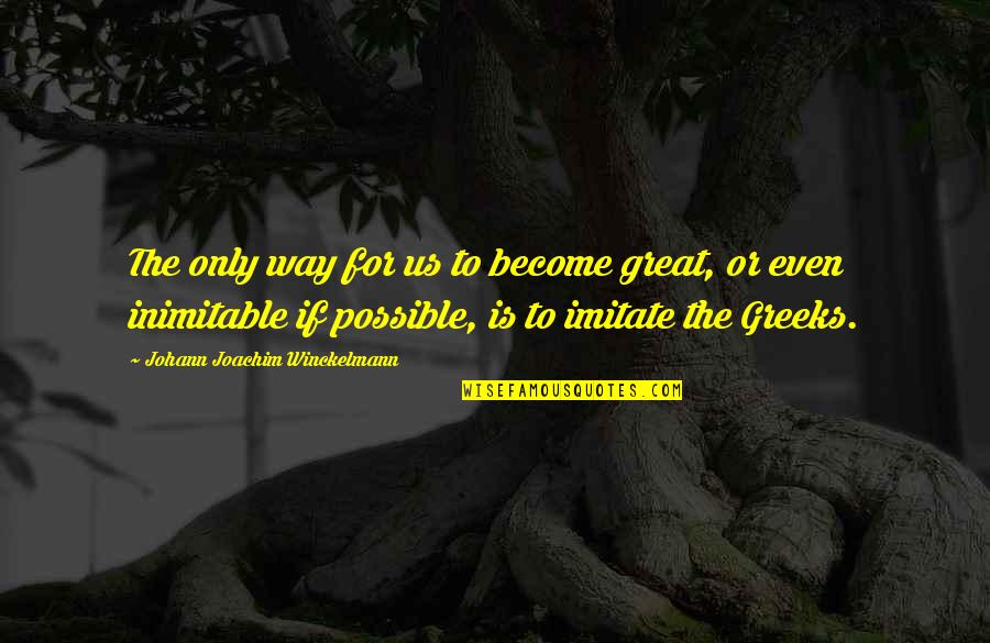 Inimitable Quotes By Johann Joachim Winckelmann: The only way for us to become great,