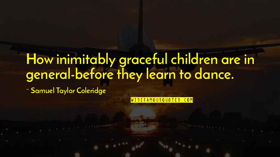 Inimitably Quotes By Samuel Taylor Coleridge: How inimitably graceful children are in general-before they