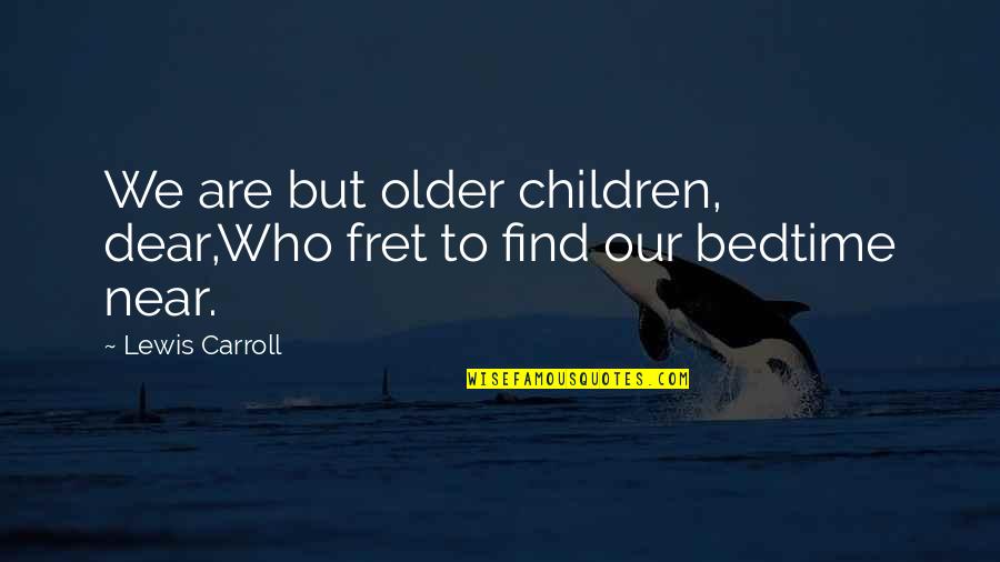 Inine Quotes By Lewis Carroll: We are but older children, dear,Who fret to
