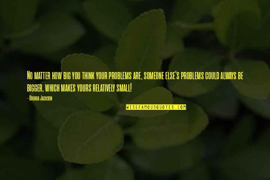 Inini Quotes By Brenda Jackson: No matter how big you think your problems Inini Quotes By Brenda Jackson: No matter how big you think your problems