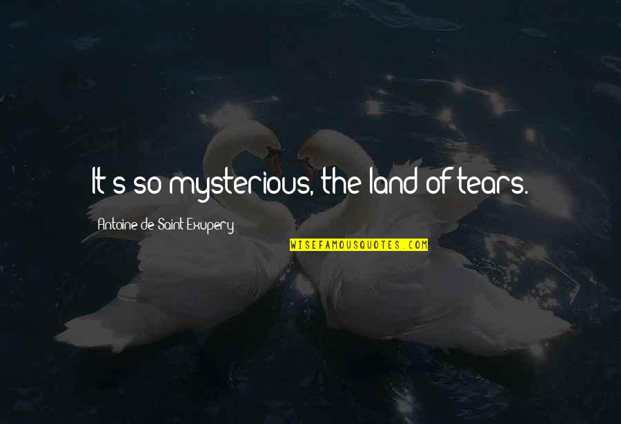 Ininvention Quotes By Antoine De Saint-Exupery: It's so mysterious, the land of tears.