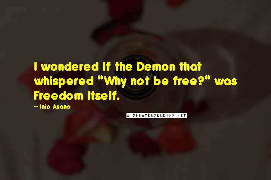 Inio Asano quotes: I wondered if the Demon that whispered "Why not be free?" was Freedom itself.